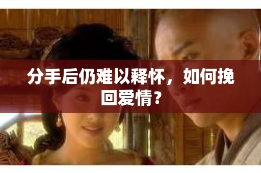 分手后仍难以释怀，如何挽回爱情？