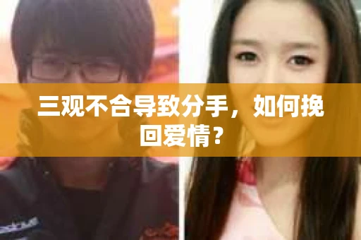 三观不合导致分手，如何挽回爱情？
