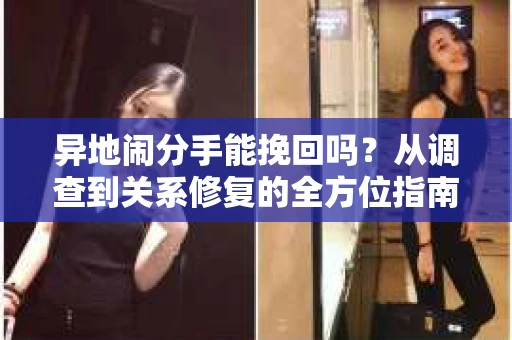 异地闹分手能挽回吗？从调查到关系修复的全方位指南
