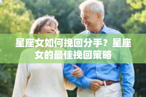 星座女如何挽回分手？星座女的最佳挽回策略