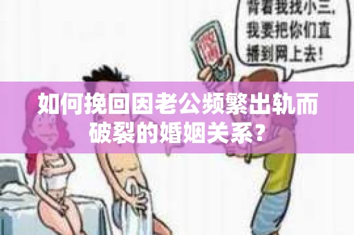 如何挽回因老公频繁出轨而破裂的婚姻关系? 如何挽回因老公频繁出轨而破裂的婚姻关系?