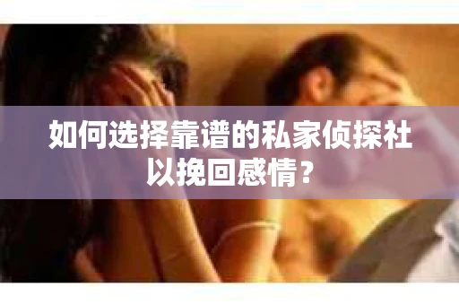 如何选择靠谱的私家侦探社以挽回感情？