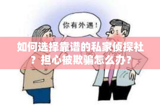 如何选择靠谱的私家侦探社？担心被欺骗怎么办？