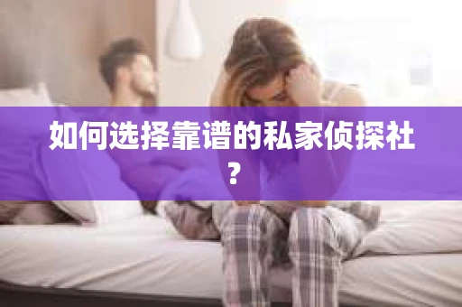 如何选择靠谱的私家侦探社？