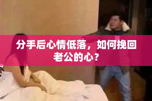 分手后心情低落，如何挽回老公的心？