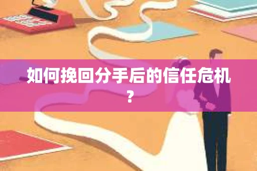 如何挽回分手后的信任危机？